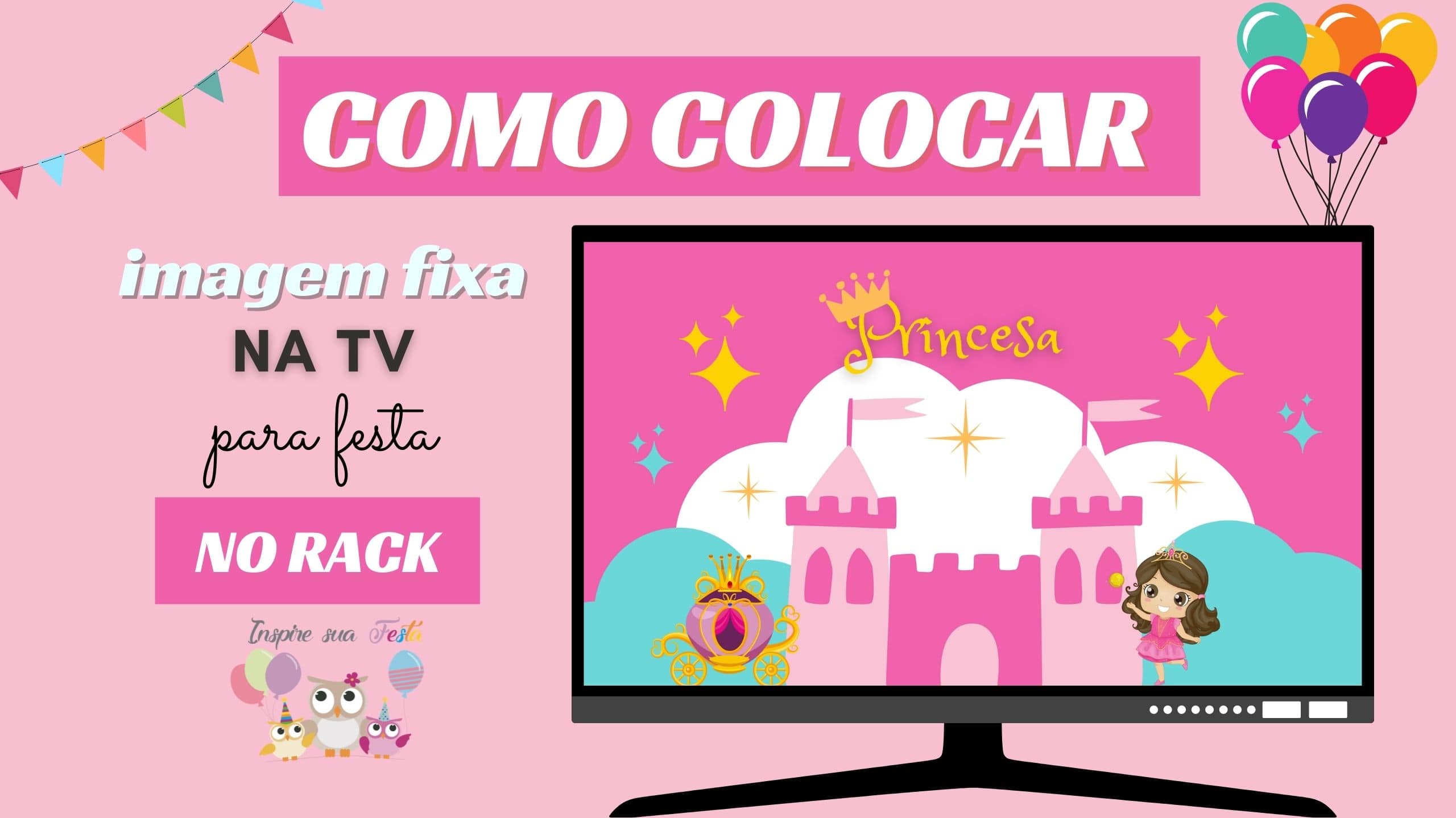 Como colocar imagem fixa na TV para festa no rack no tema Princesas