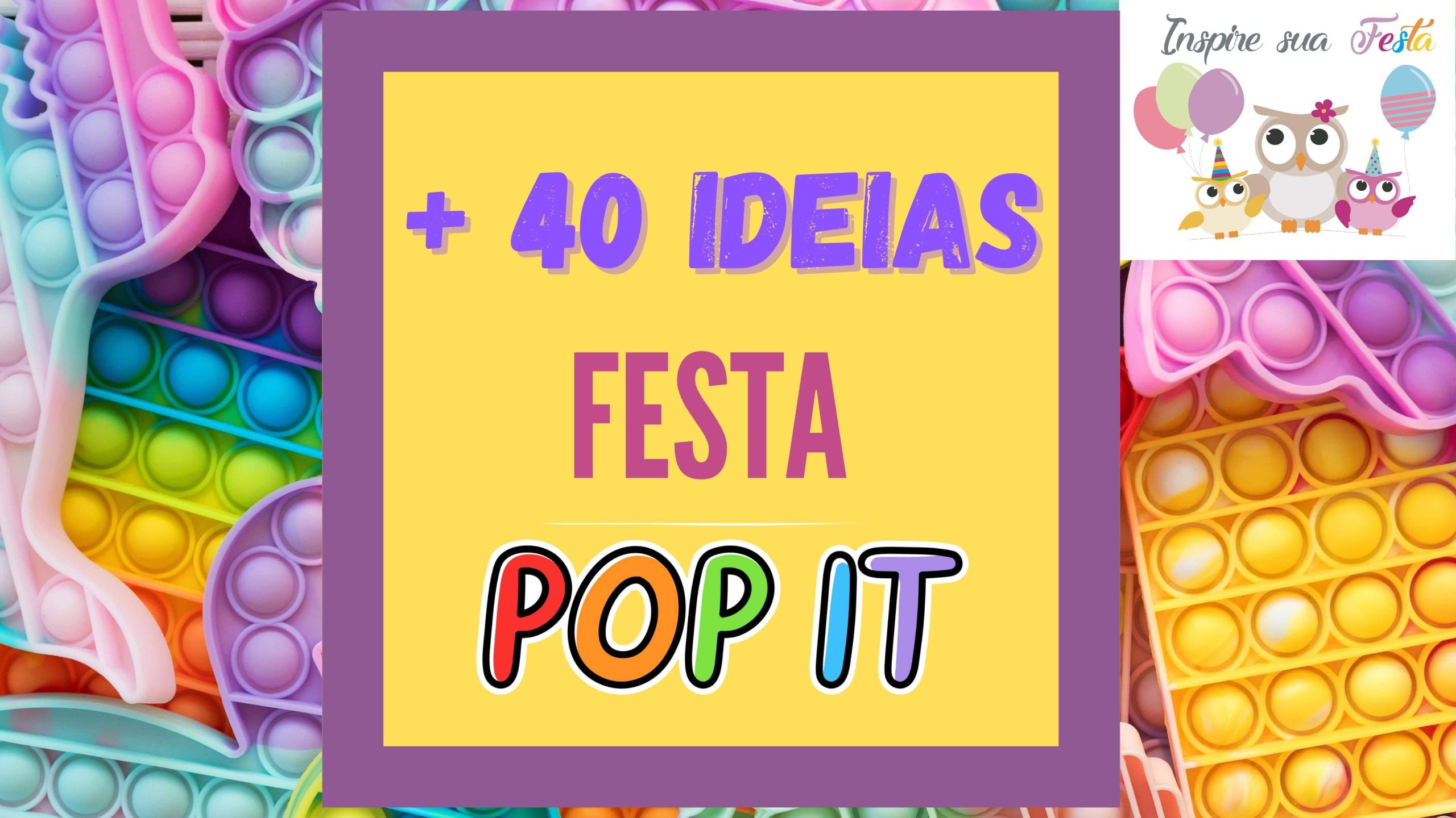 Festa Popt It Fidget Toys – Mais de 30 ideias para se inspirar!